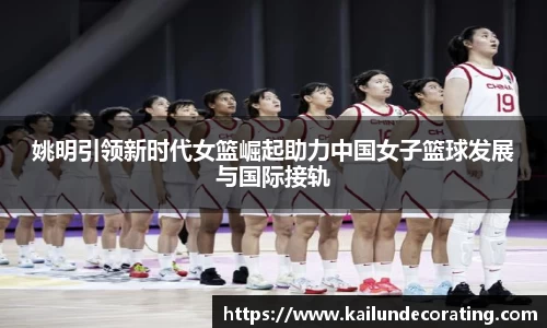 姚明引领新时代女篮崛起助力中国女子篮球发展与国际接轨