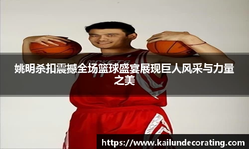 姚明杀扣震撼全场篮球盛宴展现巨人风采与力量之美