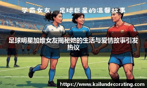 足球明星加维女友揭秘她的生活与爱情故事引发热议