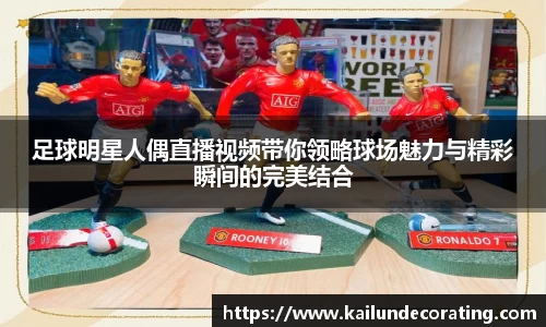 足球明星人偶直播视频带你领略球场魅力与精彩瞬间的完美结合