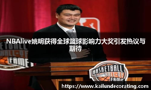 NBAlive姚明获得全球篮球影响力大奖引发热议与期待