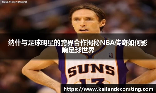 纳什与足球明星的跨界合作揭秘NBA传奇如何影响足球世界
