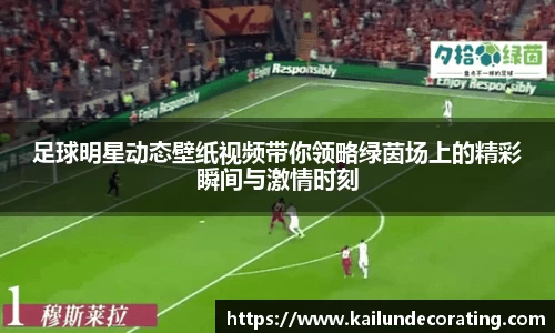 足球明星动态壁纸视频带你领略绿茵场上的精彩瞬间与激情时刻
