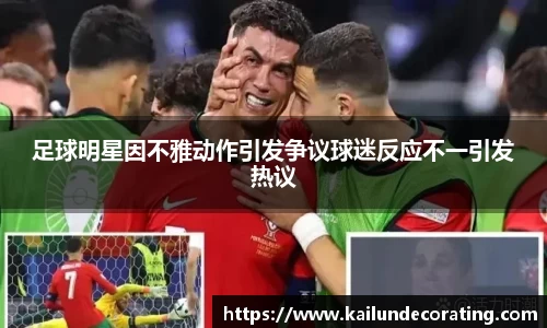 足球明星因不雅动作引发争议球迷反应不一引发热议