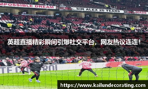 英超直播精彩瞬间引爆社交平台，网友热议连连！