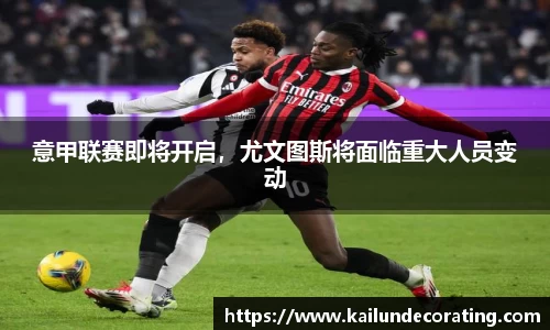 意甲联赛即将开启，尤文图斯将面临重大人员变动