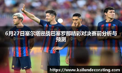 6月27日塞尔塔迎战巴塞罗那精彩对决赛前分析与预测