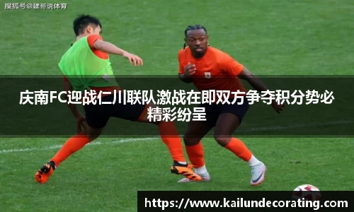 庆南FC迎战仁川联队激战在即双方争夺积分势必精彩纷呈