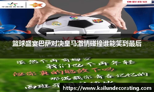 篮球盛宴巴萨对决皇马激情碰撞谁能笑到最后
